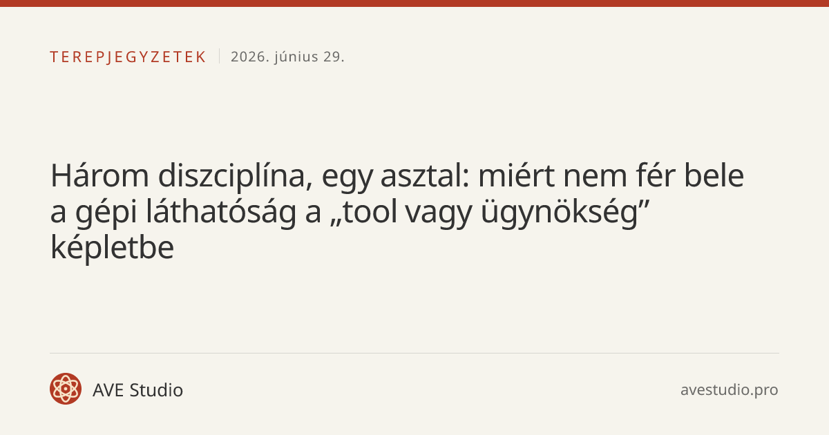 Három diszciplína, egy asztal: miért nem fér bele a gépi láthatóság a „tool vagy ügynökség” képletbe